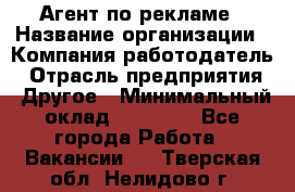 Агент по рекламе › Название организации ­ Компания-работодатель › Отрасль предприятия ­ Другое › Минимальный оклад ­ 20 000 - Все города Работа » Вакансии   . Тверская обл.,Нелидово г.